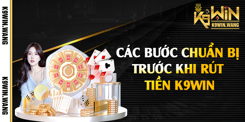 Các bước chuẩn bị trước khi rút tiền K9win
