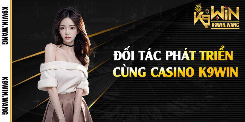 Đối tác phát triển cùng casino K9win