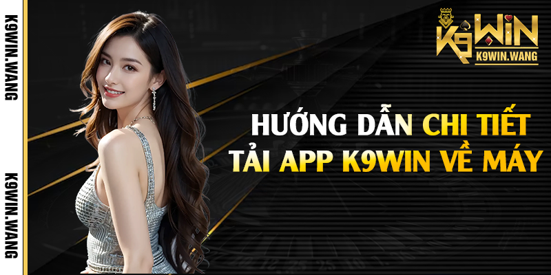 Hướng dẫn chi tiết tải app K9win về máy