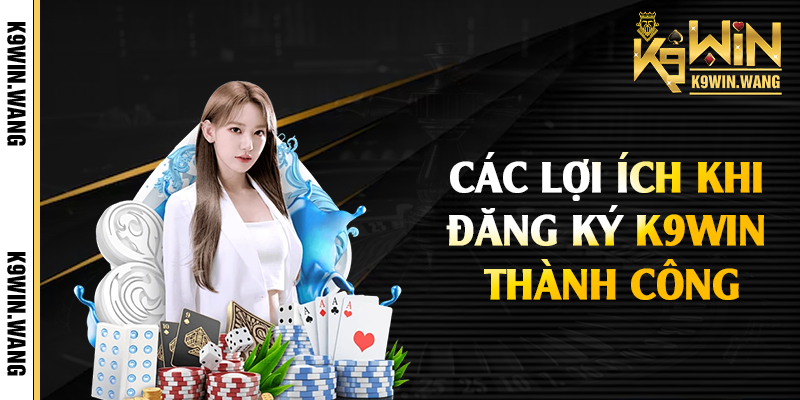 Các lợi ích khi đăng ký K9win thành công