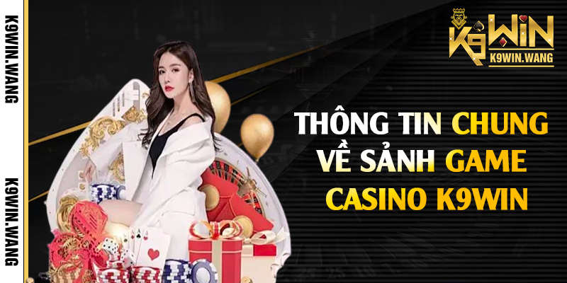 Thông tin chung về sảnh game casino K9win